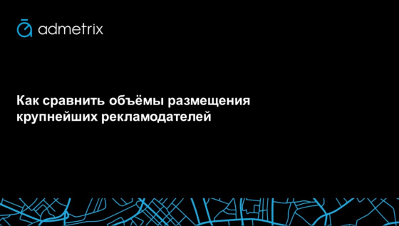 Как сравнить объёмы размещения крупнейших рекламодателей